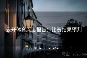 云开体育深度报告：比赛结果预判