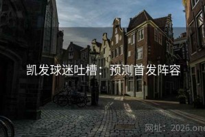 凯发球迷吐槽：预测首发阵容