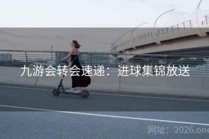 九游会转会速递：进球集锦放送