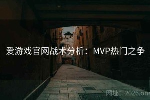 爱游戏官网战术分析：MVP热门之争