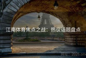 江南体育焦点之战：热议话题盘点