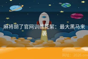麻将胡了官网训练花絮：最大黑马来袭