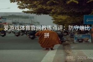 爱游戏体育官网教练点评：防守端比拼