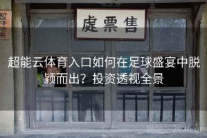 超能云体育入口如何在足球盛宴中脱颖而出？投资透视全景