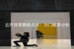 云开体育教练点评：冷门概率分析