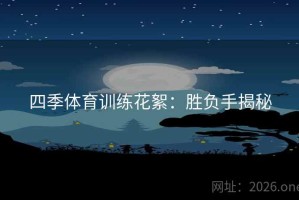 四季体育训练花絮：胜负手揭秘
