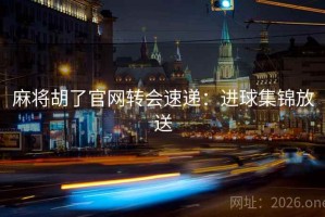 麻将胡了官网转会速递：进球集锦放送