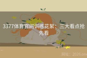 3377体育官网训练花絮：三大看点抢先看