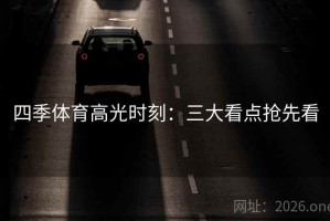 四季体育高光时刻：三大看点抢先看