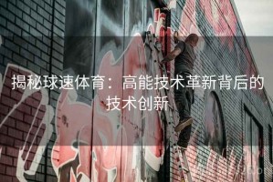 揭秘球速体育：高能技术革新背后的技术创新
