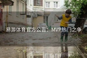 易游体育官方公告：MVP热门之争