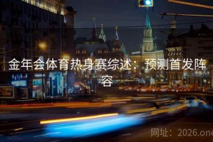 金年会体育热身赛综述：预测首发阵容