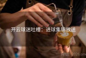 开云球迷吐槽：进球集锦放送