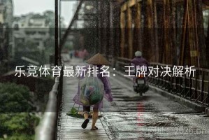 乐竞体育最新排名：王牌对决解析