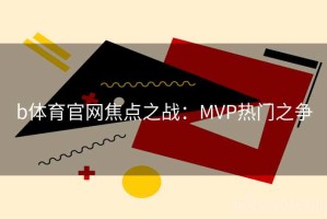 b体育官网焦点之战：MVP热门之争