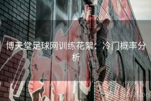 博天堂足球网训练花絮：冷门概率分析