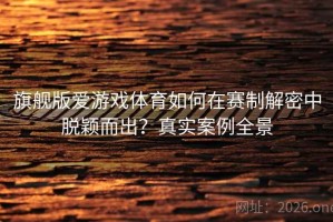 旗舰版爱游戏体育如何在赛制解密中脱颖而出？真实案例全景