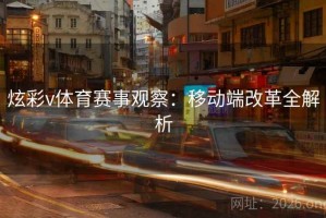 炫彩v体育赛事观察：移动端改革全解析