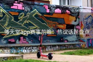 博天堂app赛事前瞻：热议话题盘点