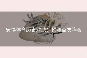 安博体育历史对决：预测首发阵容