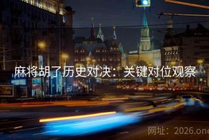 麻将胡了历史对决：关键对位观察