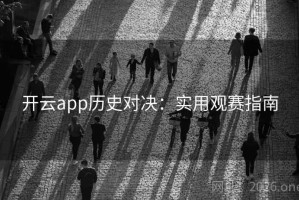 开云app历史对决：实用观赛指南