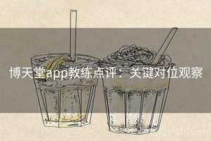 博天堂app教练点评：关键对位观察