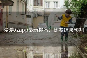 爱游戏app最新排名：比赛结果预判