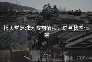 博天堂足球网赛前情报：球星状态追踪