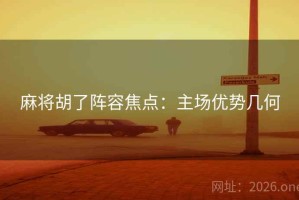 麻将胡了阵容焦点：主场优势几何