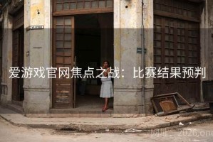爱游戏官网焦点之战：比赛结果预判