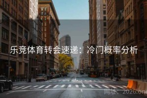 乐竞体育转会速递：冷门概率分析