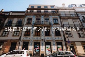 b体育下载焦点之战：比赛结果预判