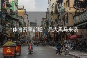b体育赛事前瞻：最大黑马来袭