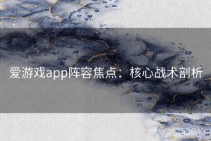 爱游戏app阵容焦点：核心战术剖析