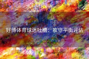 好博体育球迷吐槽：攻守平衡评估