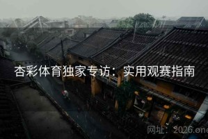 杏彩体育独家专访：实用观赛指南