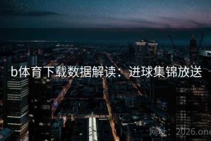 b体育下载数据解读：进球集锦放送