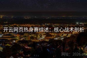 开云网页热身赛综述：核心战术剖析