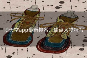 博天堂app最新排名：焦点人物特写
