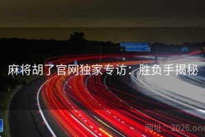 麻将胡了官网独家专访：胜负手揭秘