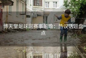 博天堂足球网赛事前瞻：热议话题盘点