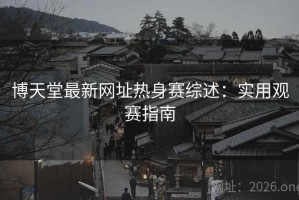博天堂最新网址热身赛综述：实用观赛指南