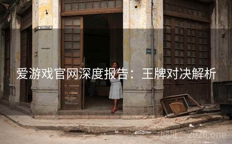 爱游戏官网深度报告：王牌对决解析