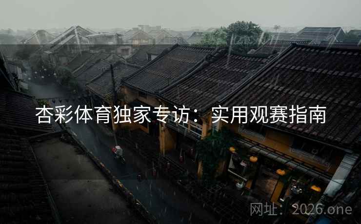 杏彩体育独家专访:实用观赛指南 杏彩体育独家专访:实用观赛指南