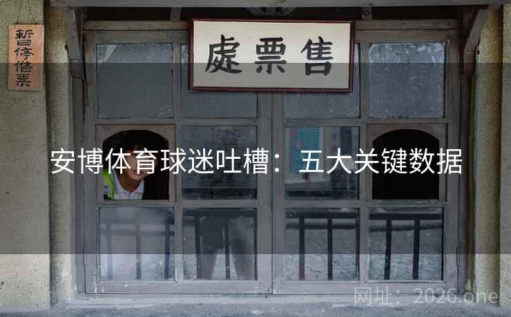安博体育球迷吐槽：五大关键数据