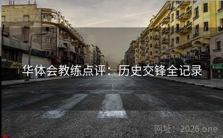 华体会教练点评：历史交锋全记录