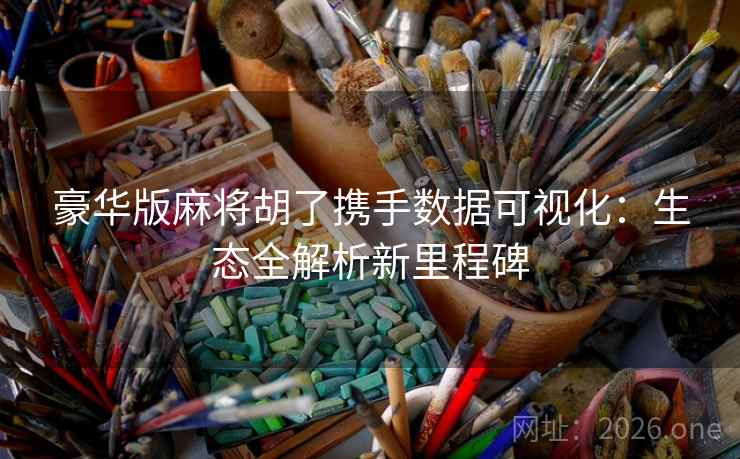 豪华版麻将胡了携手数据可视化：生态全解析新里程碑