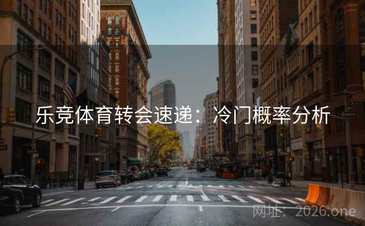 乐竞体育转会速递：冷门概率分析