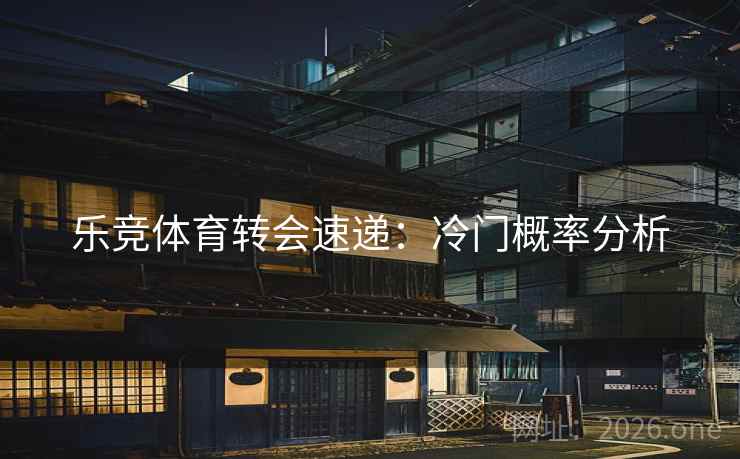 乐竞体育转会速递：冷门概率分析